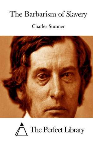 The Barbarism of Slavery de Charles Sumner