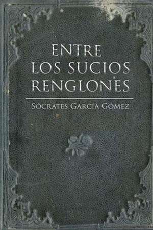 Entre Los Sucios Renglones de Socrates Garcia Gomez