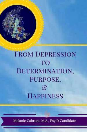 From Depression to Determination, Purpose & Happiness de Melanie Cabrera