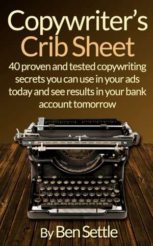 Copywriter's Crib Sheet - 40 Proven and Tested Copywriting Secrets You Can Use in Your Ads Today and See Results in Your Bank Account Tomorrow de Ben Settle