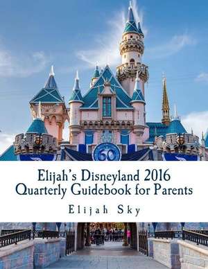 Elijah's Disneyland 2016 Quarterly Guidebook for Parents de Elijah Sky