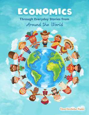 Economics Through Everyday Stories from Around the World de Elena Fernandez Prados