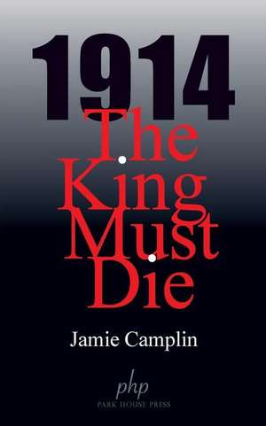 1914 the King Must Die de Jamie Camplin