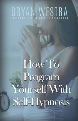 How to Program Yourself with Self-Hypnosis de Bryan Westra