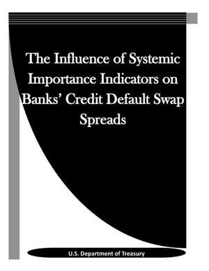 The Influence of Systemic Importance Indicators on Banks' Credit Default Swap Spreads de U. S. Department of Treasury