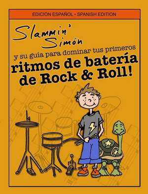 Slammin' Simon y Su Guia Para Dominar Tus Primeros Ritmos de Bateria de Rock & Roll! de Slammin' Simon