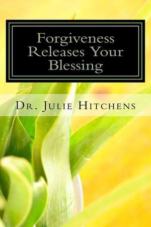 Forgiveness Releases Your Blessing de Dr Julie D. Hitchens