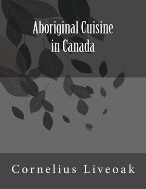 Aboriginal Cuisine in Canada de Cornelius Liveoak