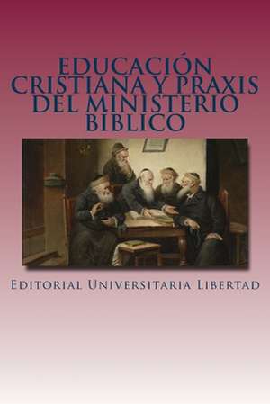 Educacion Cristiana y Praxis del Ministerio Biblico de Editorial Universitaria Libertad