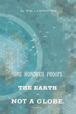 100 Proofs That the Earth Is Not a Globe de William M. Carpenter