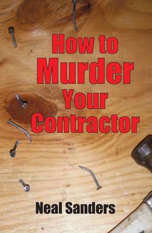 How to Murder Your Contractor de Neal Sanders