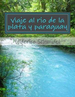 Viaje Al Rio de La Plata y Paraguay de Ulderico Schmidel