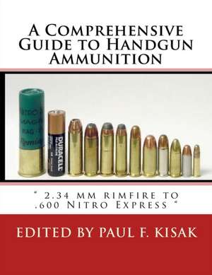 A Comprehensive Guide to Handgun Ammunition de Edited by Paul F. Kisak