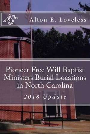 Pioneer Free Will Baptist Ministers Burial Locations in North Carolina de Alton E. Loveless