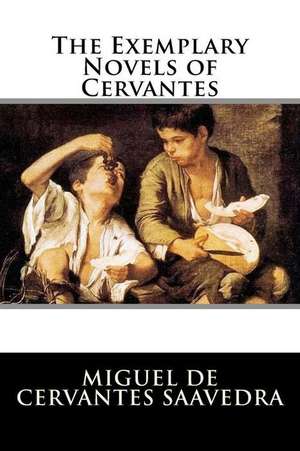 The Exemplary Novels of Cervantes de Miguel De Cervantes Saavedra