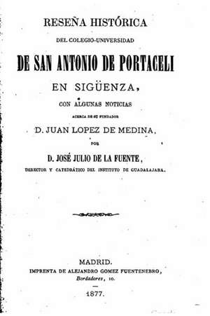 Resena Historica del Colegio-Universidad de San Antonio de Portaceli En Siguenza de Jose Julio De La Fuente