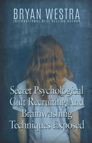 Secret Psychological Cult Recruiting and Brainwashing Techniques Exposed de Bryan Westra