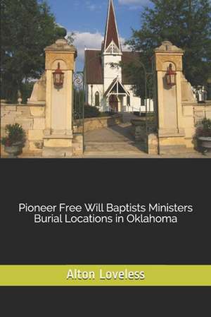 Pioneer Free Will Baptists Ministers Burial Locations in Oklahoma de Alton E. Loveless