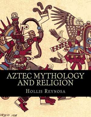 Aztec Mythology and Religion de Hollis Reynosa