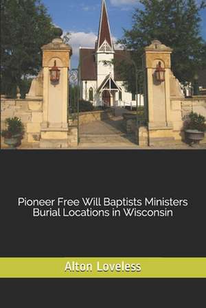 Pioneer Free Will Baptists Ministers Burial Locations in Wisconsin de Alton E. Loveless