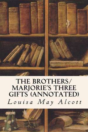 The Brothers/ Marjorie's Three Gifts (Annotated) de Louisa May Alcott