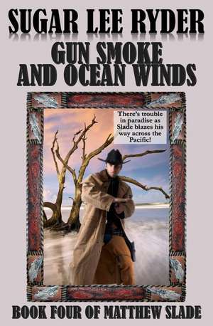 Gun Smoke and Ocean Winds - Book Four of Matthew Slade de Sugar Lee Ryder