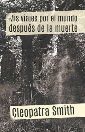 MIS Viajes Por El Mundo Despues de La Muerte de Mss Cleopatra Smith