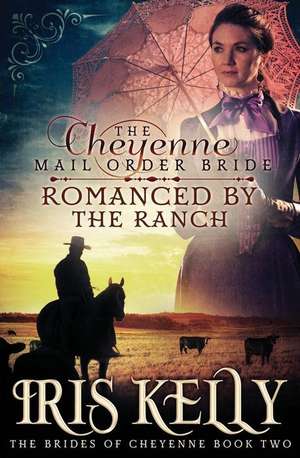 The Cheyenne Mail Order Bride Romanced by the Ranch de Iris Kelly