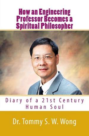 How an Engineering Professor Becomes a Spiritual Philosopher de Dr Tommy S. W. Wong