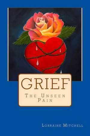 Grief the Unseen Pain de Mitchell, Lorraine