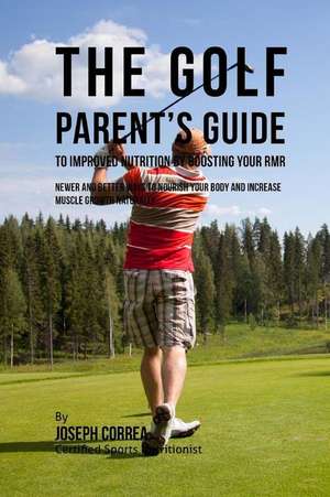 The Golf Parent's Guide to Improved Nutrition by Boosting Your Rmr de Correa (Certified Sports Nutritionist)