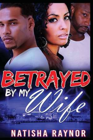 Betrayed by My Wife de Natisha Raynor