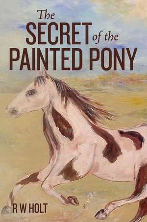 The Secret of the Painted Pony de R. W. Holt