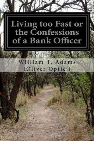 Living Too Fast or the Confessions of a Bank Officer de William T. Adams (Oliver Optic ).