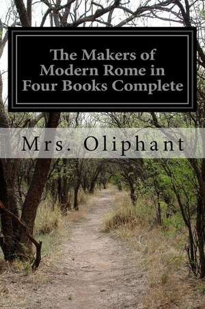 The Makers of Modern Rome in Four Books Complete de Margaret Wilson Oliphant