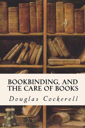 Bookbinding, and the Care of Books de Douglas Cockerell