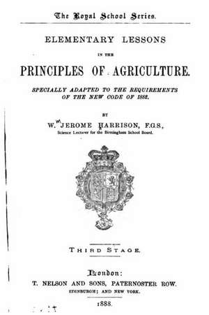 Elementary Lessons in the Principles of Agriculture, Specially Adapted to the Requirements of the New Code of 1882 de William J. Harrison