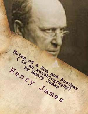 Notes of a Son and Brother ( Is an Autobiography) by Henry James de Henry James