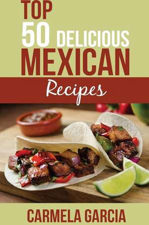 Top 50 Delicious Mexican Recipes de Carmela Garcia