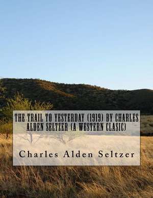 The Trail to Yesterday (1919) by Charles Alden Seltzer (a Western Clasic) de Charles Alden Seltzer