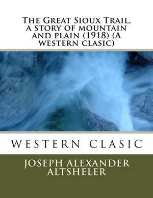 The Great Sioux Trail, a Story of Mountain and Plain (1918) (a Western Clasic) de Joseph Alexander Altsheler