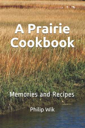 A Prairie Cookbook de Philip Wik