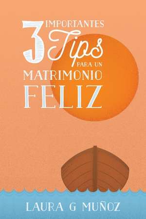 3 Importantes Tips Para Un Matrimonio Feliz de Munoz, Laura G.