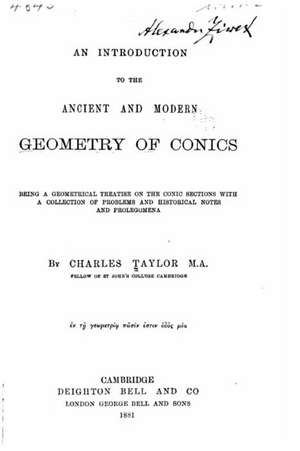 An Introduction to the Ancient and Modern Geometry of Conics Being a Geometrical Treatise on the Conic Sections with a Collection of Problems and His de Charles Taylor