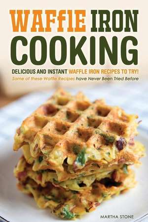 Waffle Iron Cooking - Delicious and Instant Waffle Iron Recipes to Try! de Martha Stone