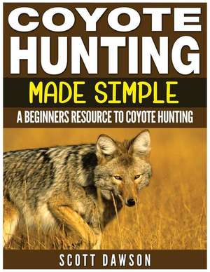 Coyote Hunting Made Simple de Scott Dawson