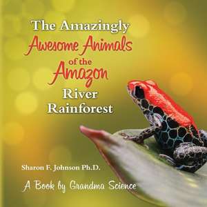 The Amazingly Awesome Animals of the Amazon River Rainforest de Sharon F. Johnson Ph. D.