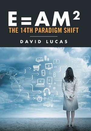 E=am2 - The 14th Paradigm Shift de David Lucas