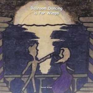 Ballroom Dancing Is for Wimps de Rachel Wilson