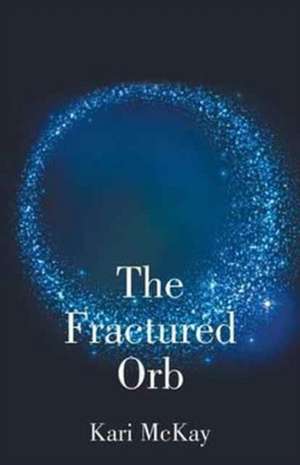 The Fractured Orb de Kari McKay